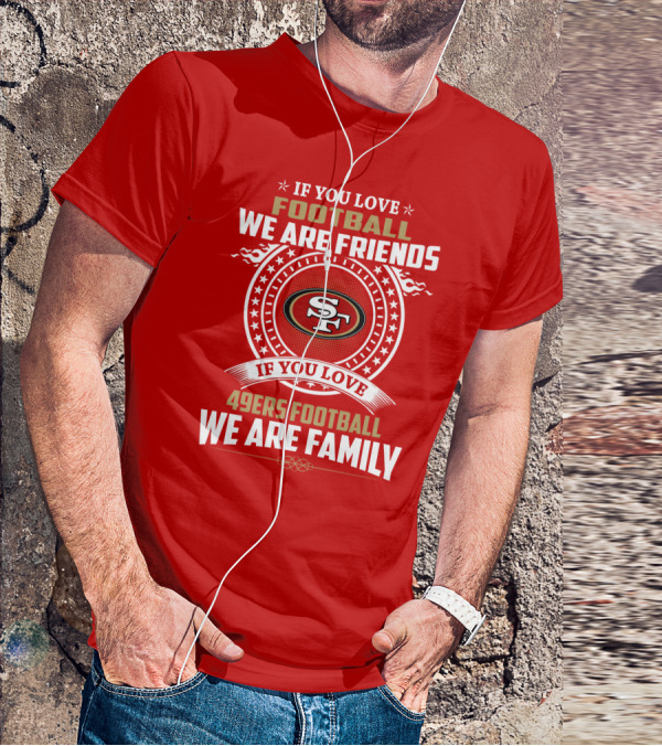 If You Love 49ers Football We Are Family San Francisco Fans United Edition T-Shirt