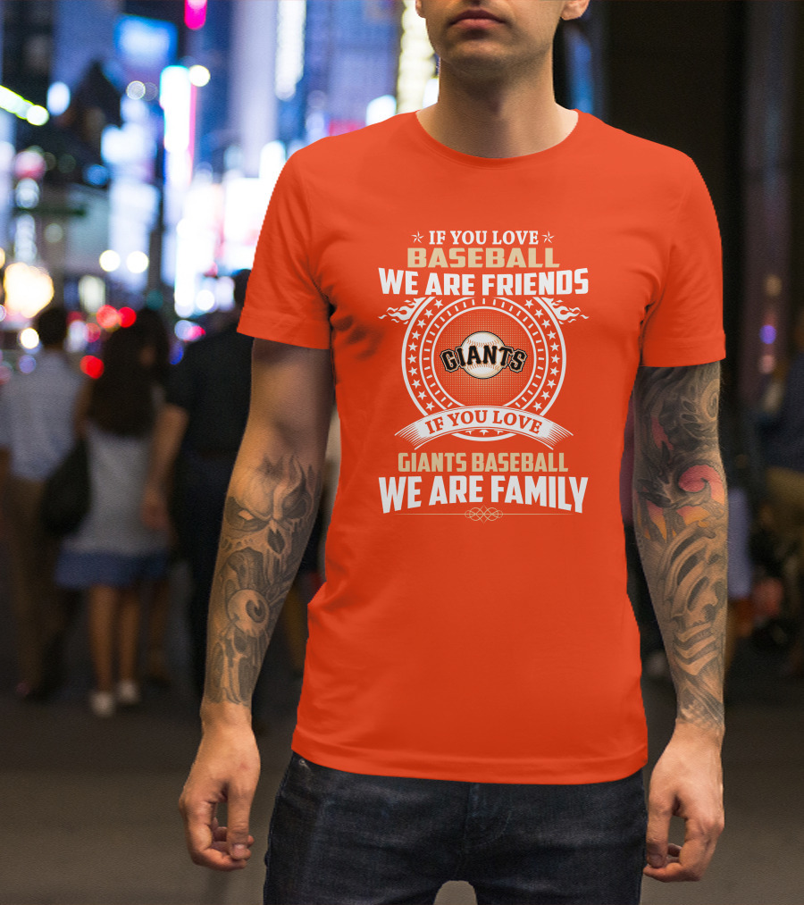 If You Love Baseball We Are Friends Giants If You Love Giants Baseball We Are Family T-Shirt
