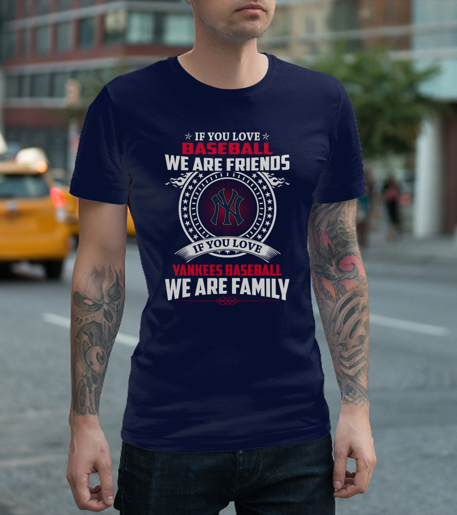 If You Love Baseball We Are Friends If You Love Yankees Baseball We Are Family T-Shirt