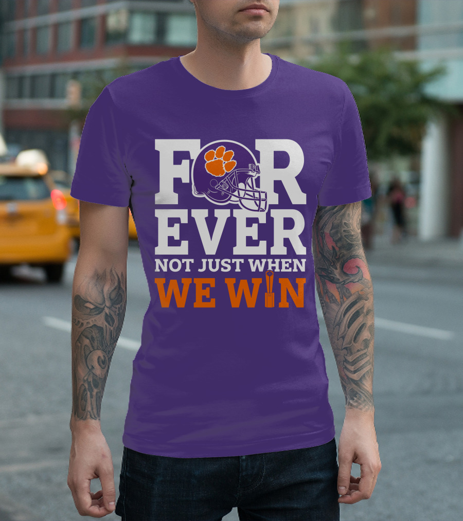 FOREVER Clemson Tigers Not Just When We Win T-Shirt