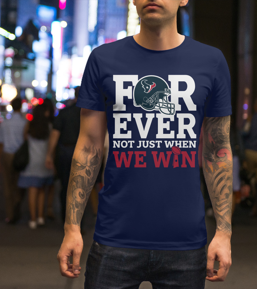 Houston Texans Forever Not Just When We Win Helmet Football Loyalty T-Shirt