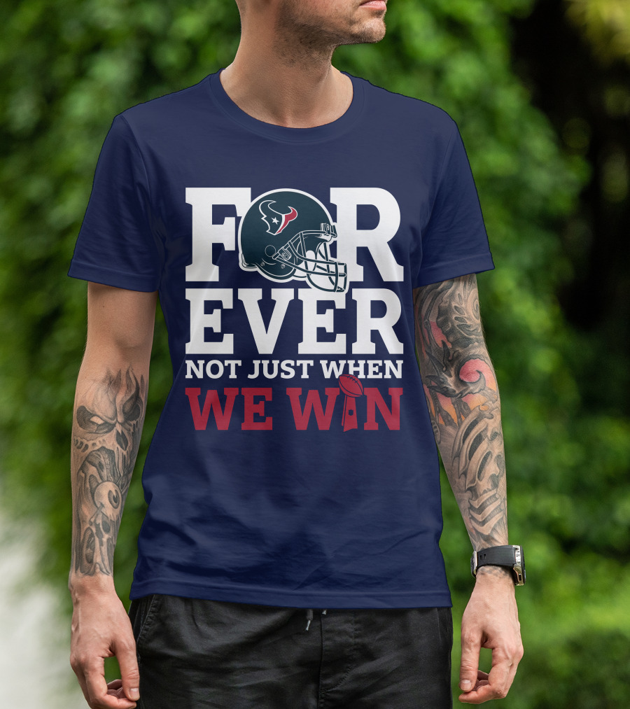 Houston Texans Forever Not Just When We Win Helmet Football Loyalty T-Shirt