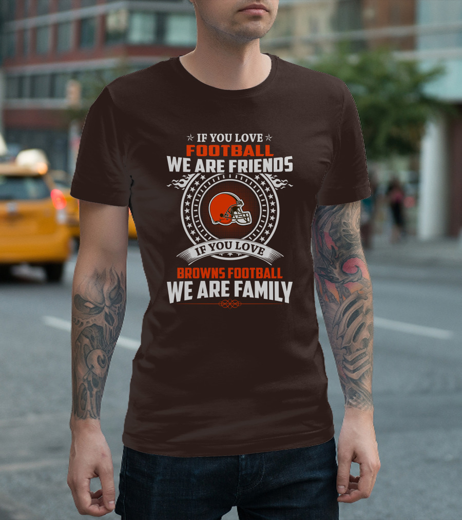 IF YOU LOVE FOOTBALL WE ARE FRIENDS IF YOU LOVE BROWNS FOOTBALL WE ARE FAMILY T-Shirt
