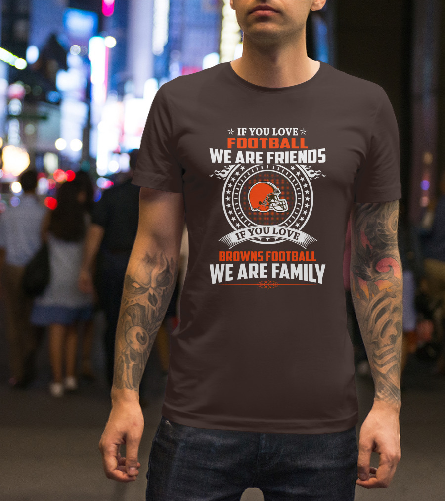 IF YOU LOVE FOOTBALL WE ARE FRIENDS IF YOU LOVE BROWNS FOOTBALL WE ARE FAMILY T-Shirt