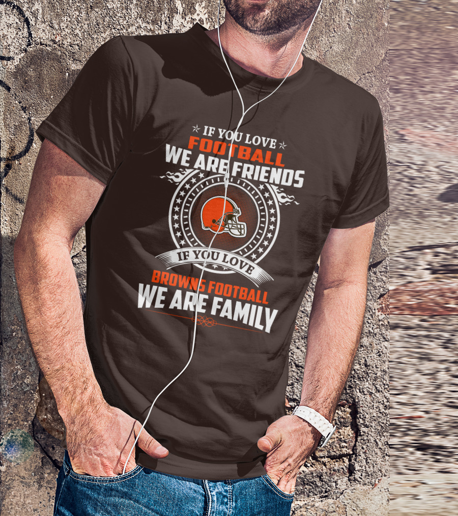 IF YOU LOVE FOOTBALL WE ARE FRIENDS IF YOU LOVE BROWNS FOOTBALL WE ARE FAMILY T-Shirt
