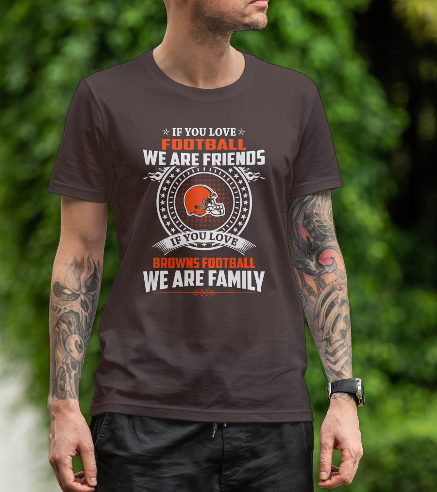 IF YOU LOVE FOOTBALL WE ARE FRIENDS IF YOU LOVE BROWNS FOOTBALL WE ARE FAMILY T-Shirt