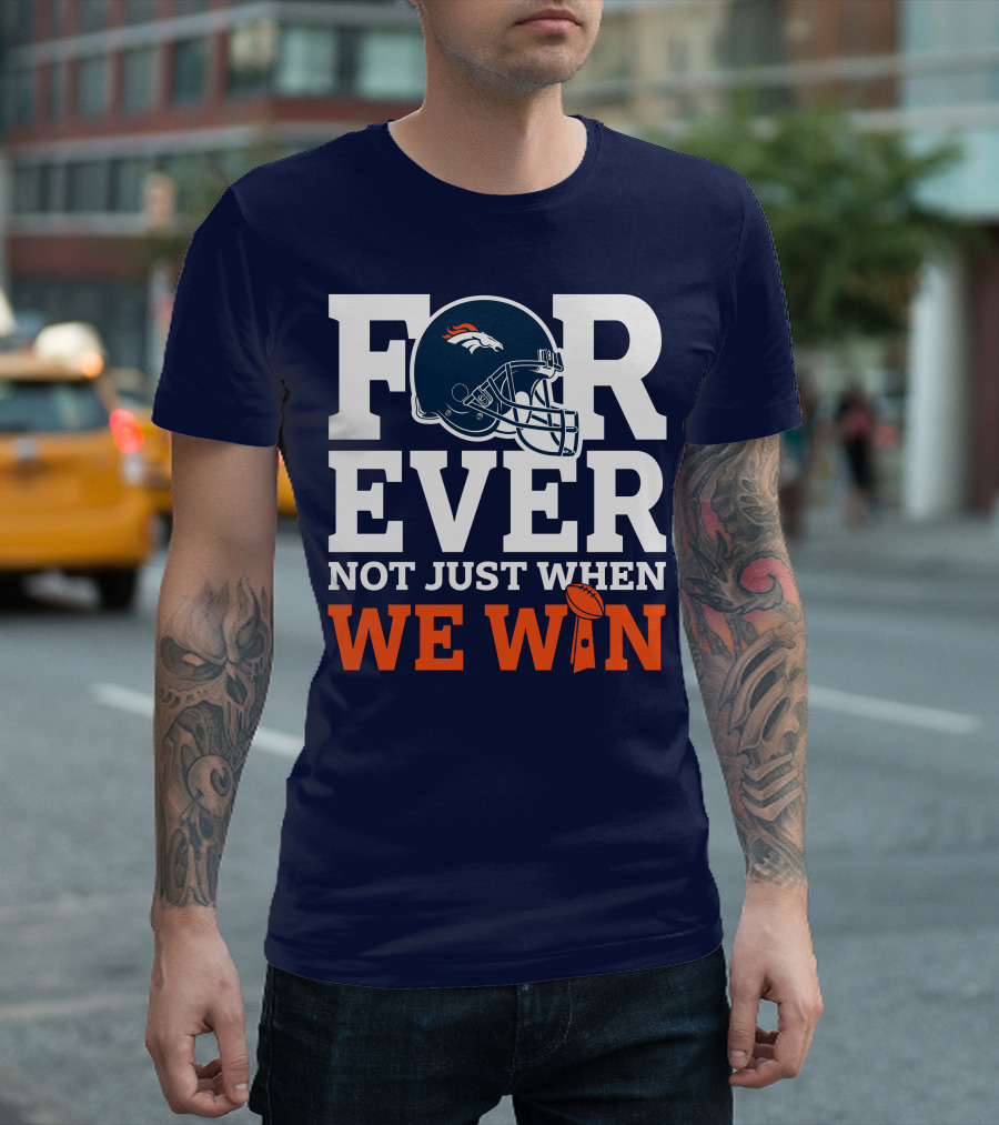 Denver Broncos Helmet Forever Not Just When We Win T-Shirt