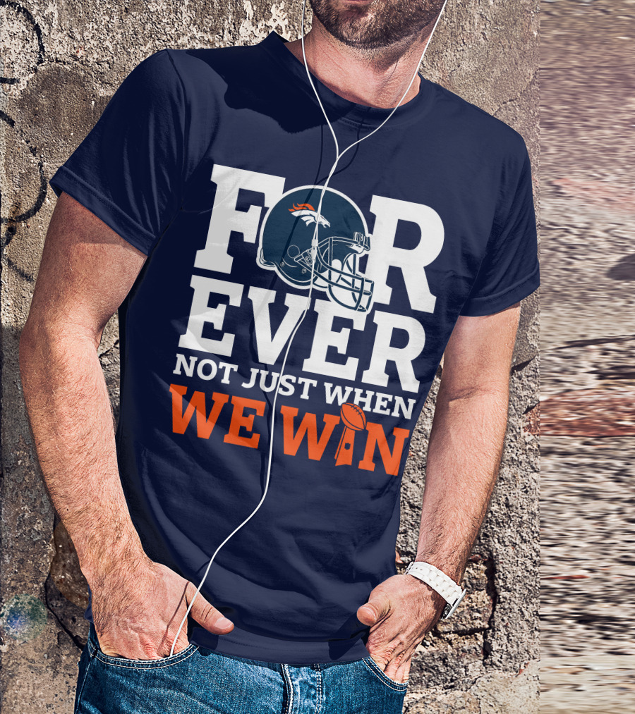 Denver Broncos Helmet Forever Not Just When We Win T-Shirt