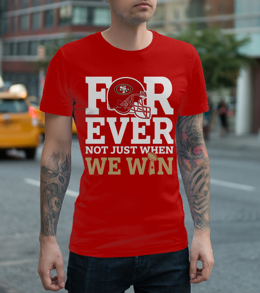 San Francisco 49ers Forever with Helmet Not Just When We Win Trophy T-Shirt