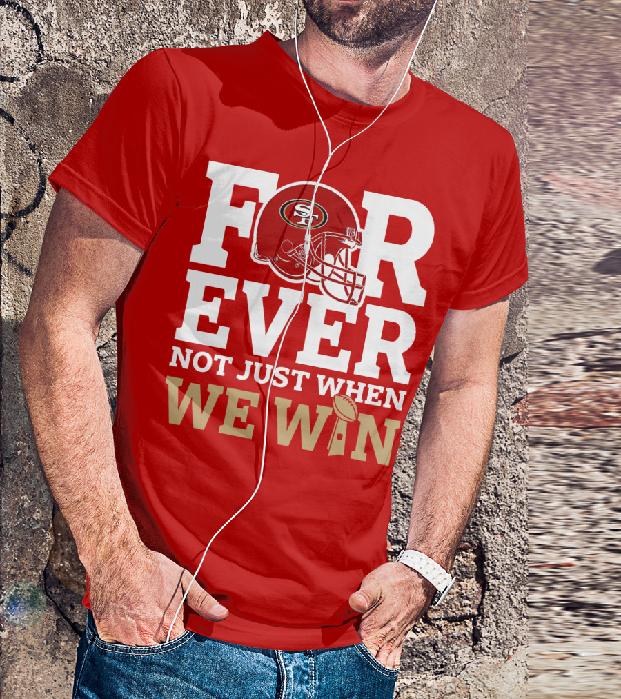 San Francisco 49ers Forever With Helmet Not Just When We Win Trophy T-Shirt