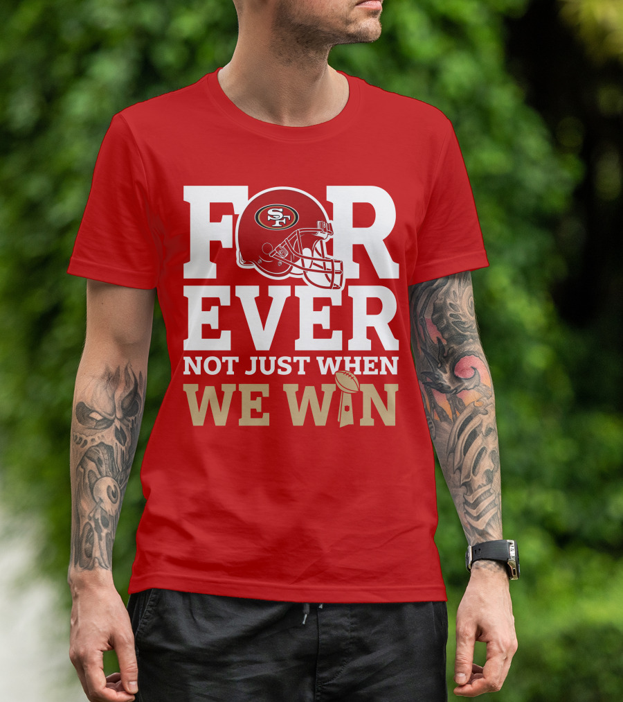 San Francisco 49ers Forever With Helmet Not Just When We Win Trophy T-Shirt