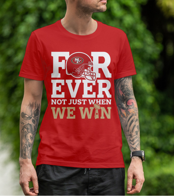 San Francisco 49ers Forever With Helmet Not Just When We Win Trophy T-Shirt
