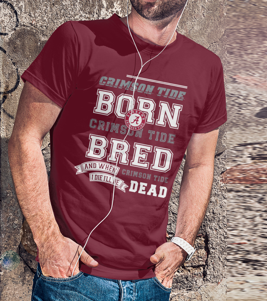 Crimson Tide Born Crimson Tide Bred Alabama Crimson Tide Logo And When I Die I'll Be Dead T-Shirt