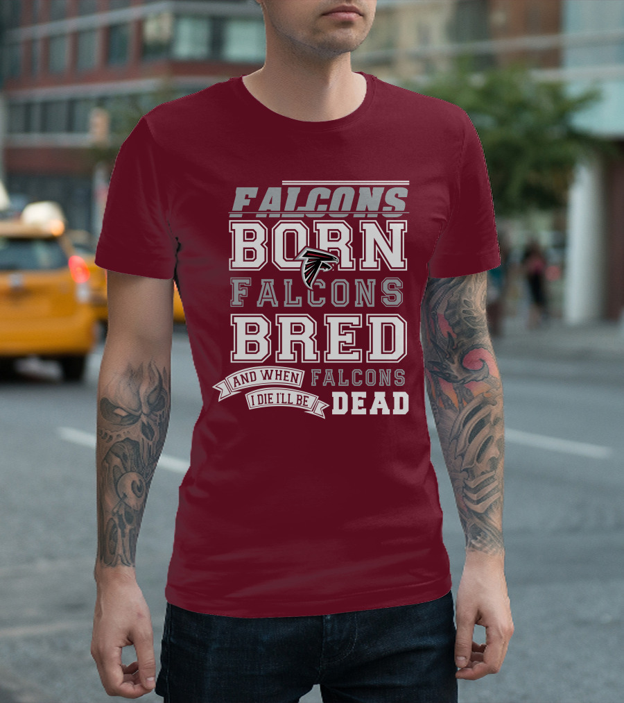 FALCONS BORN FALCONS BRED AND WHEN I DIE I'LL BE DEAD FALCONS T-Shirt