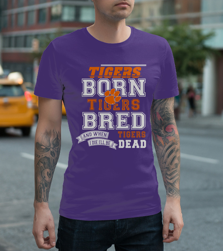Tigers Born Tigers Bred And When I Die I'll Be Tigers Dead T-Shirt