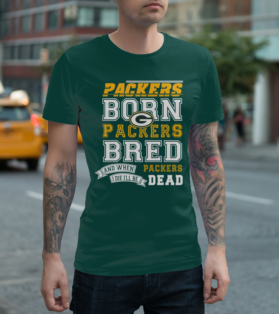 Packers Born Packers Bred And When I Die I'll Be Packers Dead T-Shirt