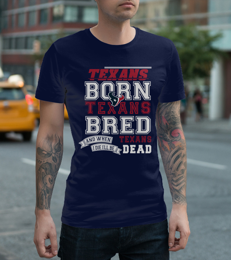 Texans Born Texans Bred And When I Die I'll Be Texans Dead T-Shirt