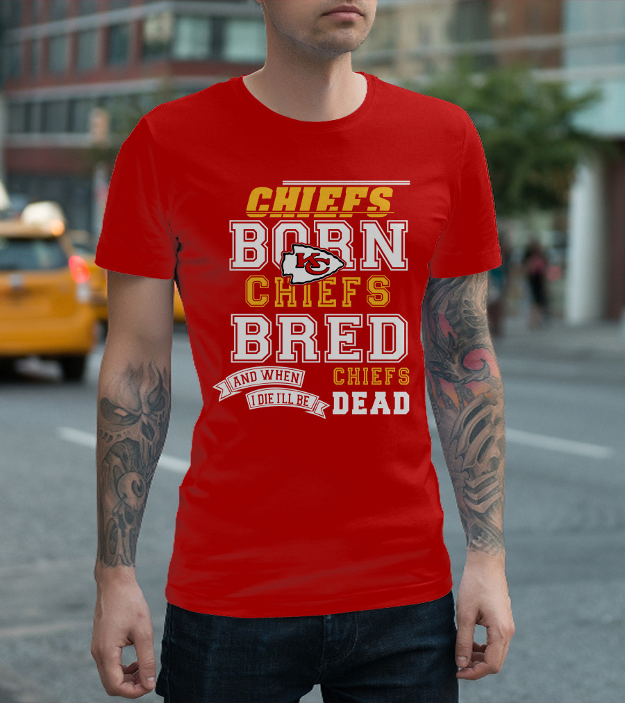 Chiefs Born Chiefs Bred Chiefs Dead Kansas City Chiefs T-Shirt