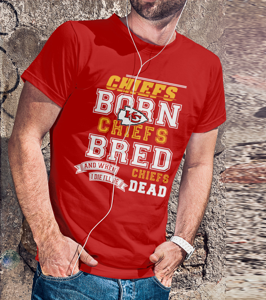 Chiefs Born Chiefs Bred Chiefs Dead Kansas City Chiefs T-Shirt