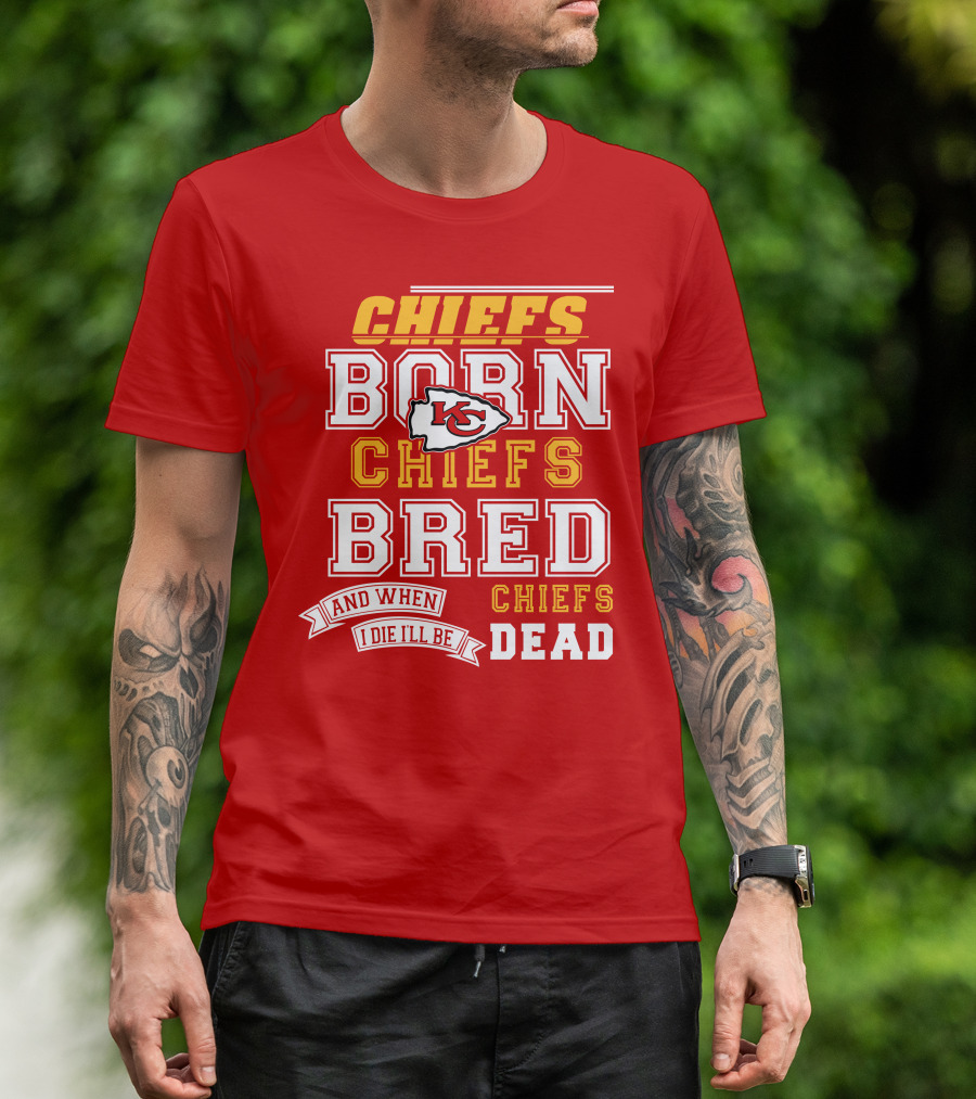 Chiefs Born Chiefs Bred Chiefs Dead Kansas City Chiefs T-Shirt
