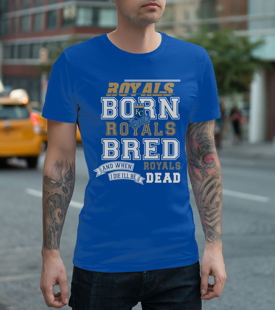 Royals Born Royals Bred and When I Die I'll Be Royals Dead Kansas City Royals Fan T-Shirt