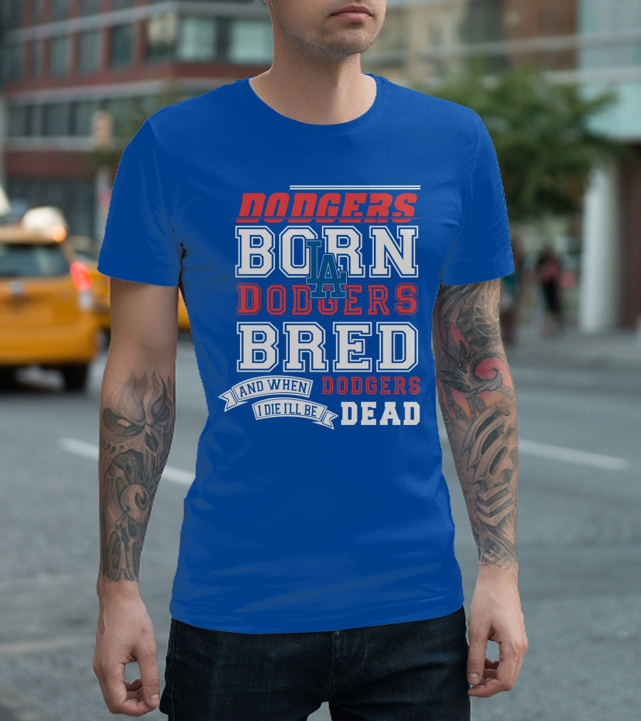 Dodgers Born Dodgers Bred Dodgers Die-Hard Fan T-Shirt