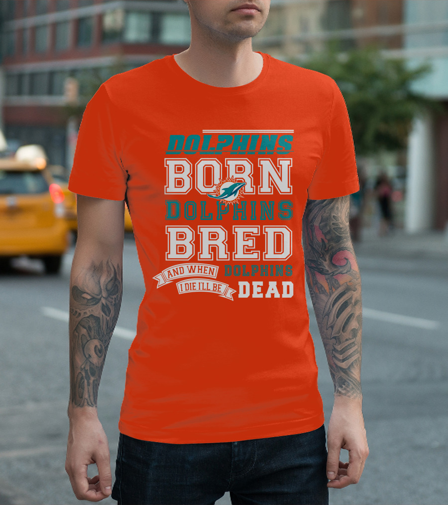Dolphins Born Dolphins Bred And When I Die I'll Be Dead T-Shirt
