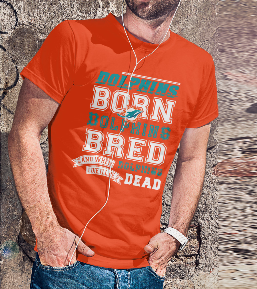 Dolphins Born Dolphins Bred And When I Die I'll Be Dead T-Shirt