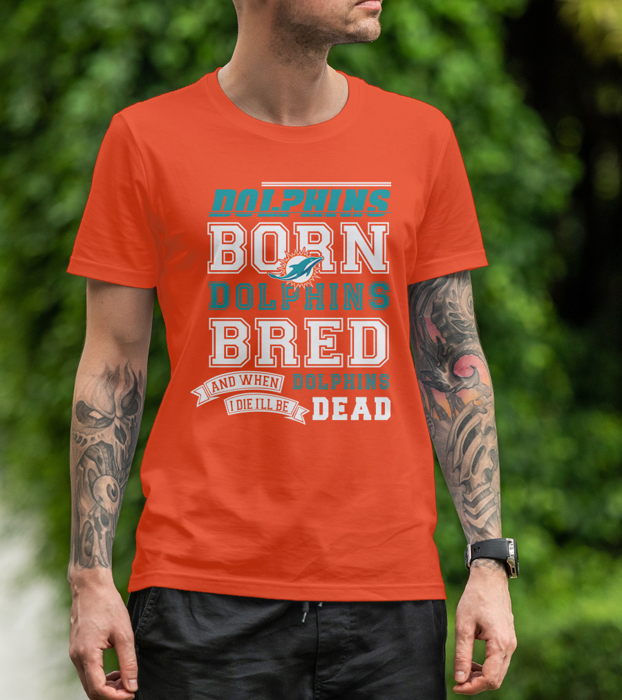 Dolphins Born Dolphins Bred And When I Die I'll Be Dead T-Shirt