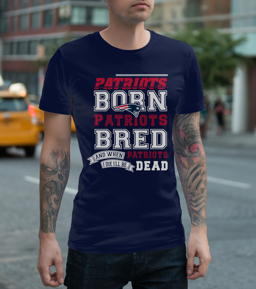 Patriots Born Patriots Bred Patriots Dead T-Shirt
