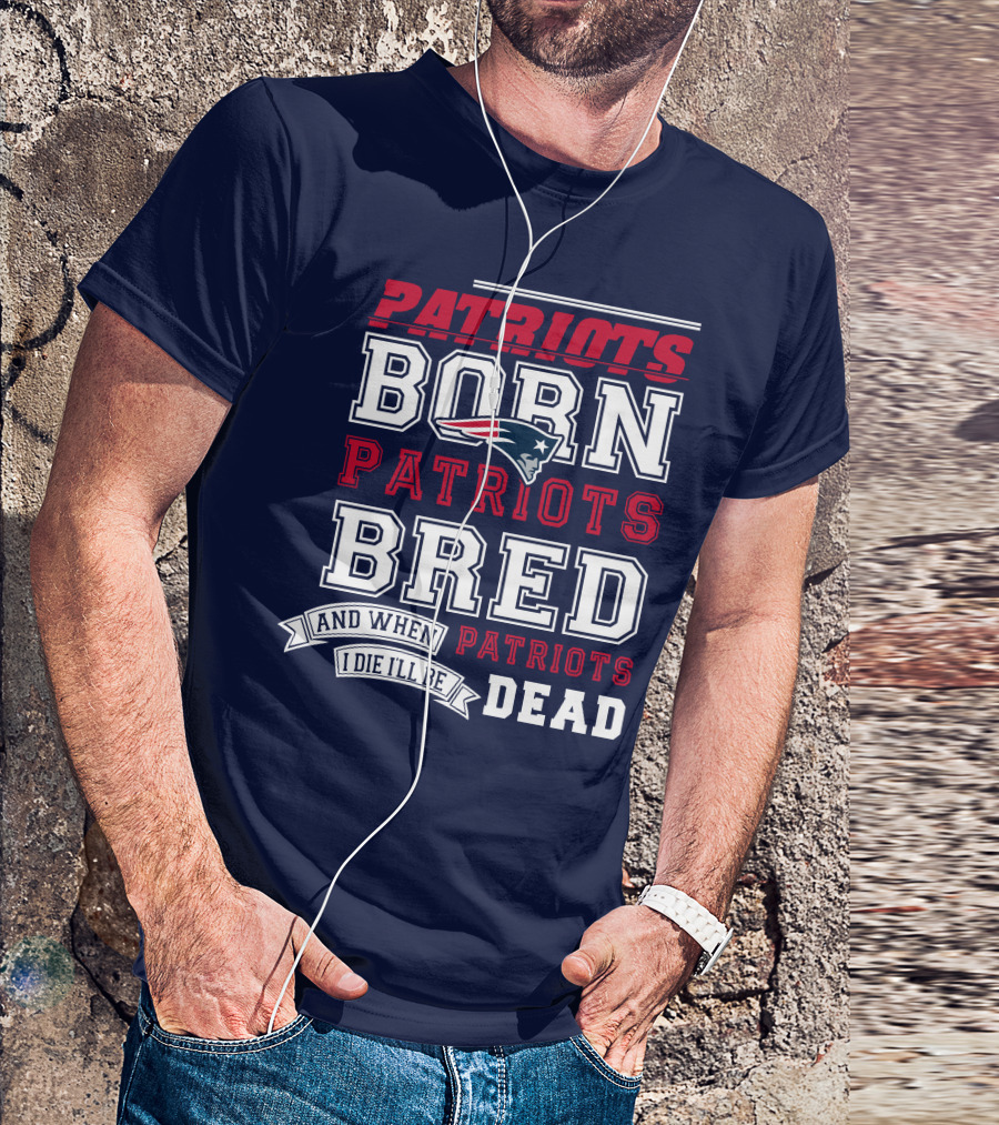 Patriots Born Patriots Bred Patriots Dead T-Shirt