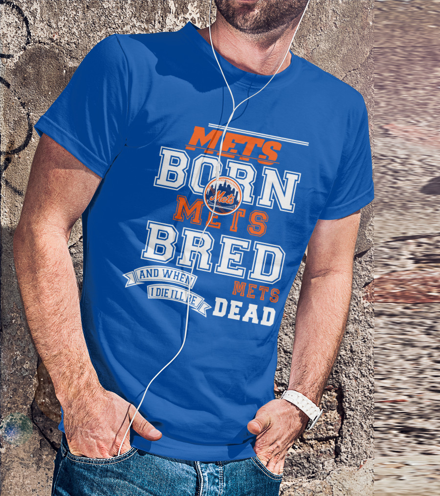 Mets Born Mets Bred And When I Die I'll Be Mets Dead T-Shirt