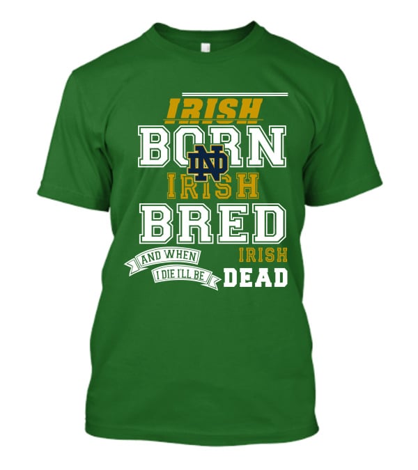 Irish Born Irish Bred Irish Dead Notre Dame T-Shirt
