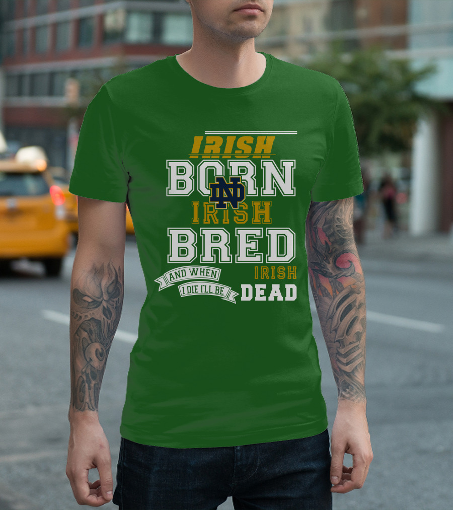 Irish Born Irish Bred Irish Dead Notre Dame T-Shirt