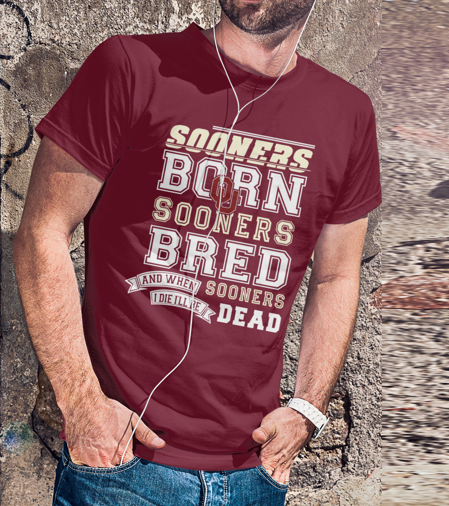 Sooners Born Sooners Bred Sooners And When I Die I'll Be Dead T-Shirt