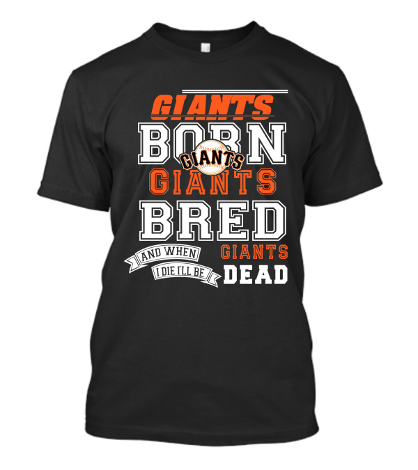 BORN GIANTS BRED GIANTS AND WHEN I DIE I'LL BE GIANTS DEAD T-Shirt