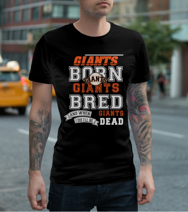 BORN GIANTS BRED GIANTS AND WHEN I DIE I'LL BE GIANTS DEAD T-Shirt