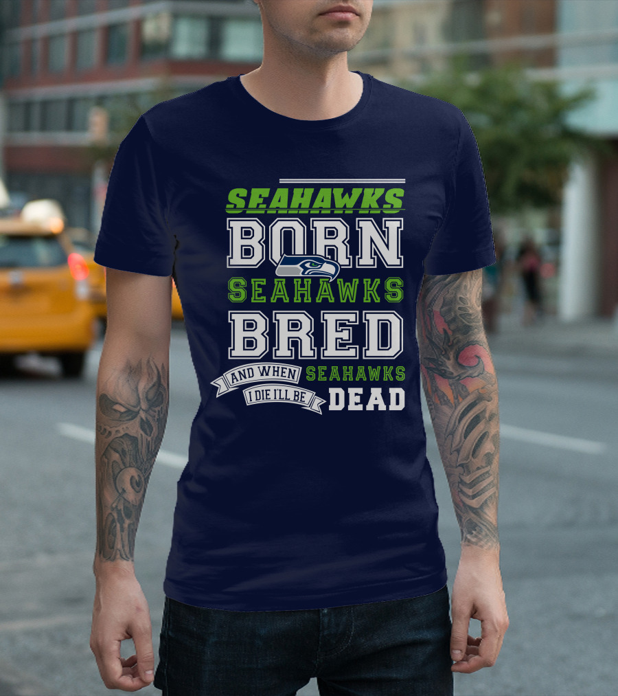 Seattle Seahawks Born Bred And When I Die I'll Be Dead T-Shirt