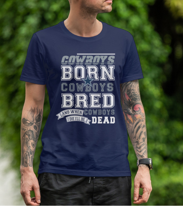Cowboys Born Cowboys Bred And When I Die I'll Be Dead Cowboys T-Shirt