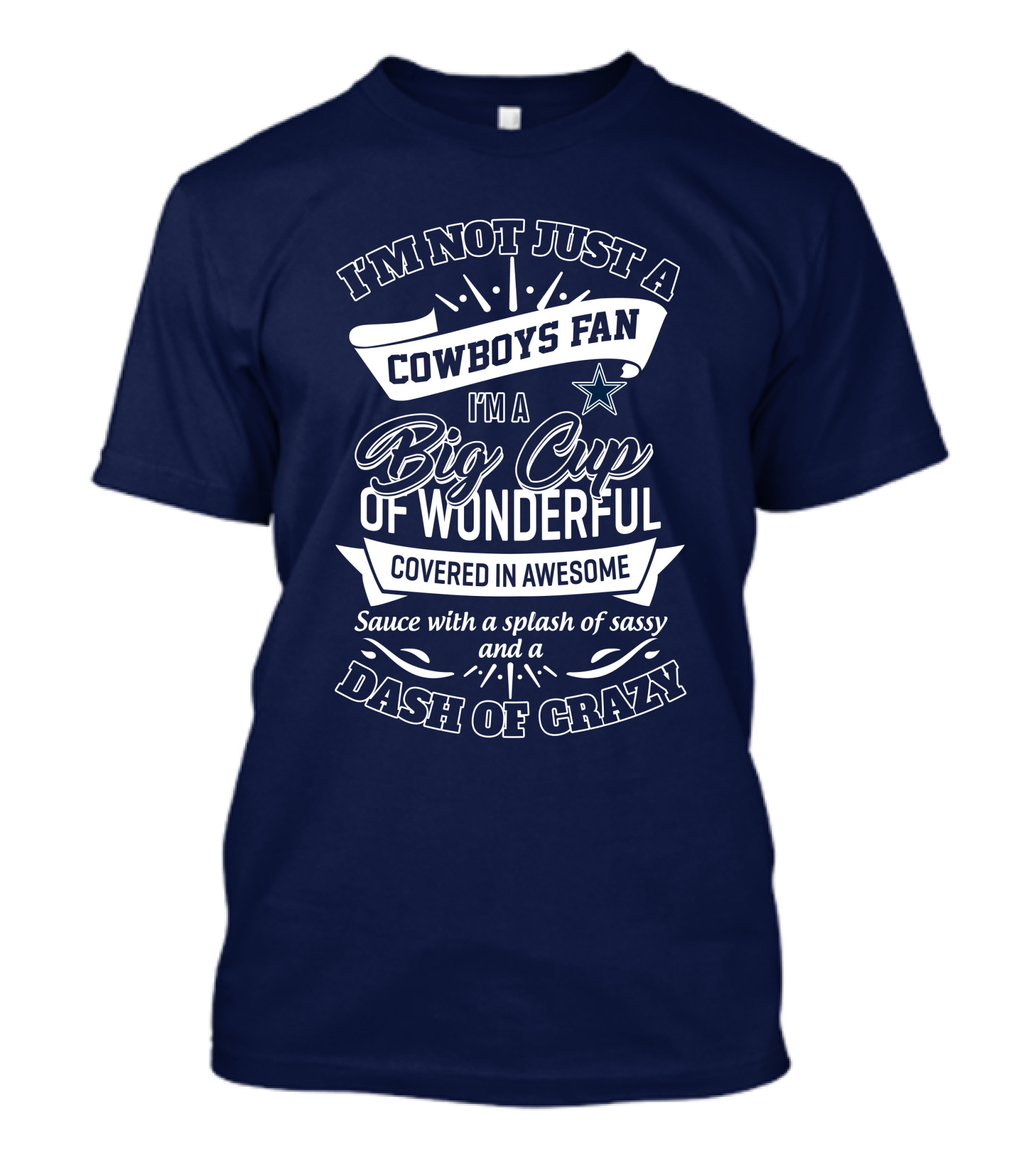 I'm Not Just A Cowboys Fan I'm A Big Cup Of Wonderful Covered In Awesome Sauce With A Splash Of Sassy And A Dash Of Crazy T-Shirt