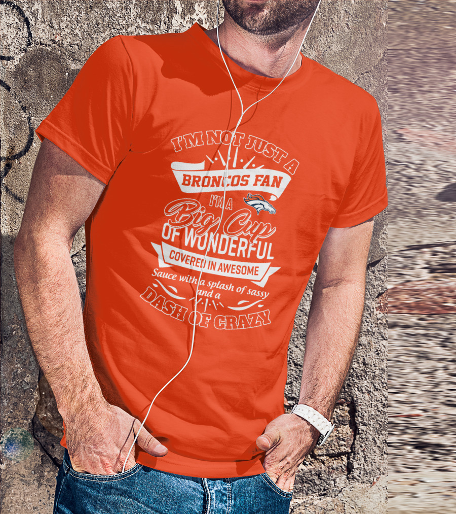 I'm Not Just A Broncos Fan I'm A Big Cup Of Wonderful Sauce With A Splash Of Sassy And A Dash Of Crazy T-Shirt