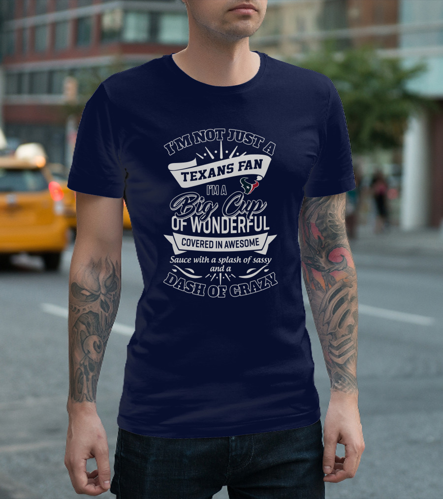 I'm Not Just a Texans Fan I'm a Big Cup of Wonderful Covered in Awesome Sauce with a Splash of Sassy and a Dash of Crazy T-Shirt