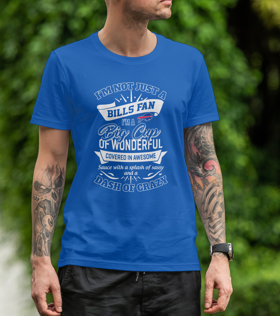 Buffalo Bills I'm Not Just A Fan I'm A Big Cup Of Wonderful Covered In Awesome Dash Of Crazy T-Shirt