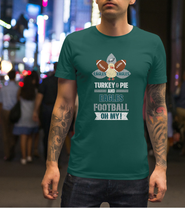 Eagles Football Turkey And Pie And Philadelphia Eagles Oh My T-Shirt