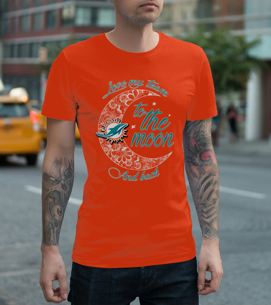 Love My Team Miami Dolphins To The Moon And Back T-Shirt