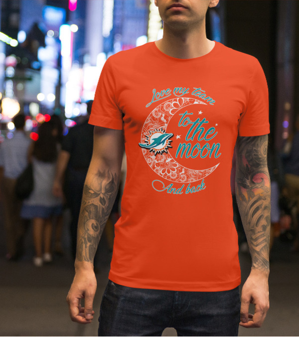 Love My Team Miami Dolphins To The Moon And Back T-Shirt