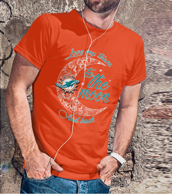 Love My Team Miami Dolphins To The Moon And Back T-Shirt