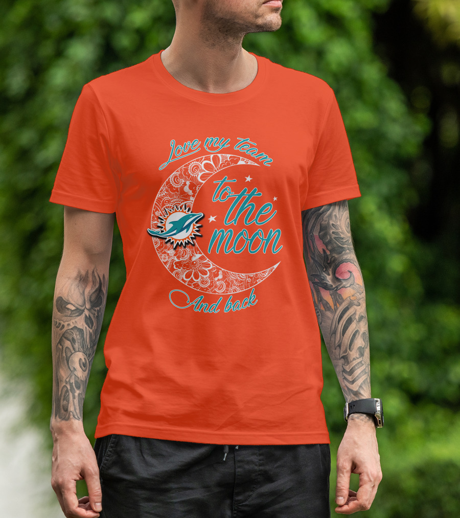 Love My Team Miami Dolphins To The Moon And Back T-Shirt