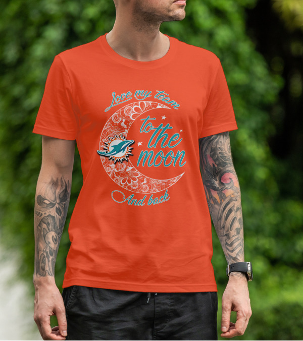Love My Team Miami Dolphins To The Moon And Back T-Shirt