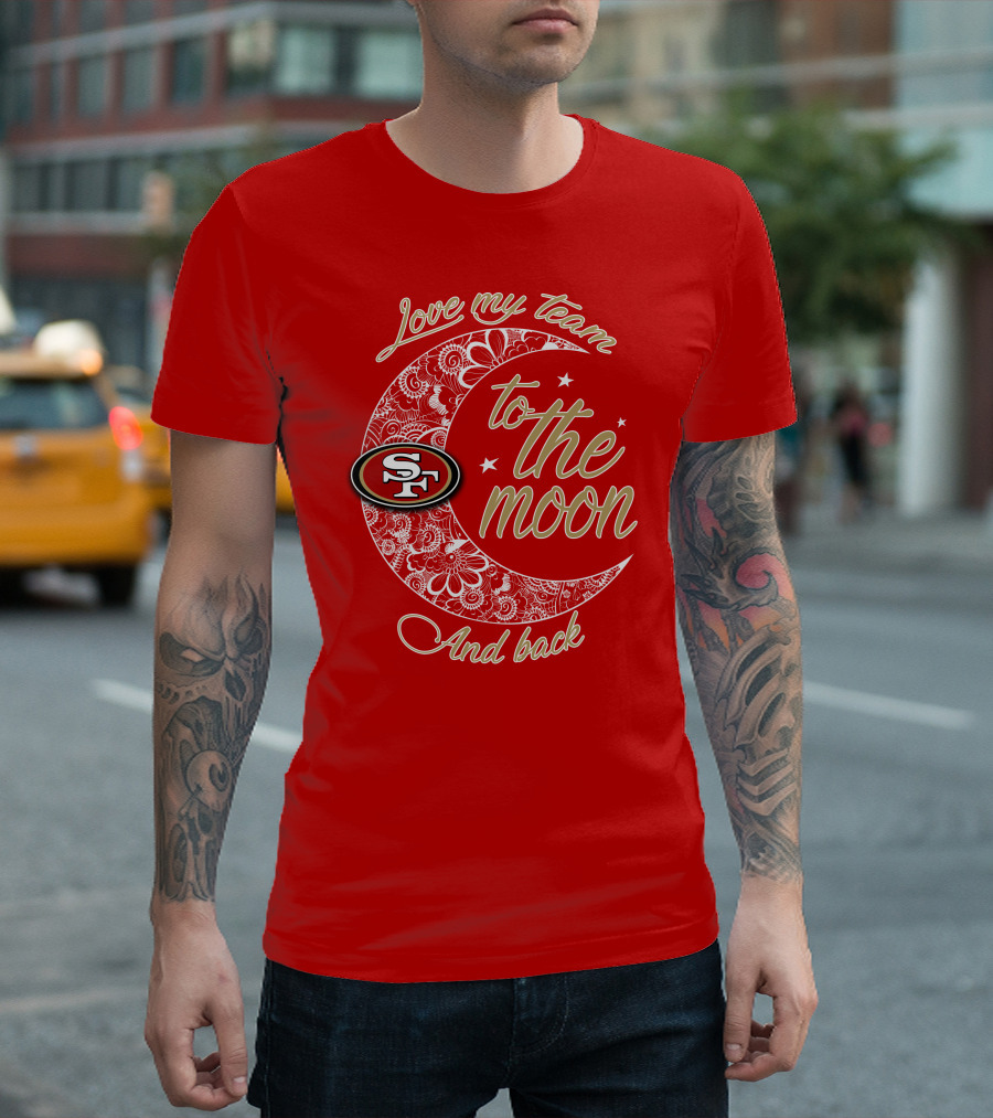 San Francisco 49ers Love My Team To The Moon And Back T-Shirt
